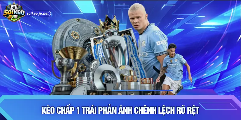 Kèo chấp 1 trái phản ánh chênh lệch rõ rệt