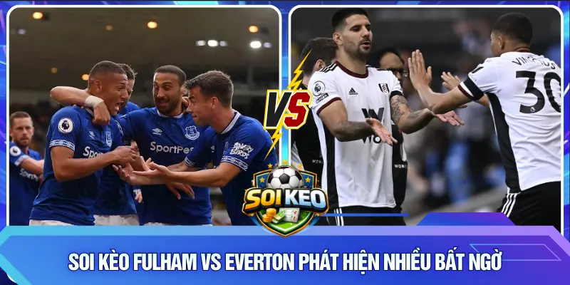 Soi Kèo Fulham vs Everton phát hiện nhiều bất ngờ