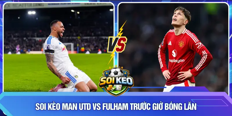 Soi kèo Man Utd vs Fulham trước giờ bóng lăn